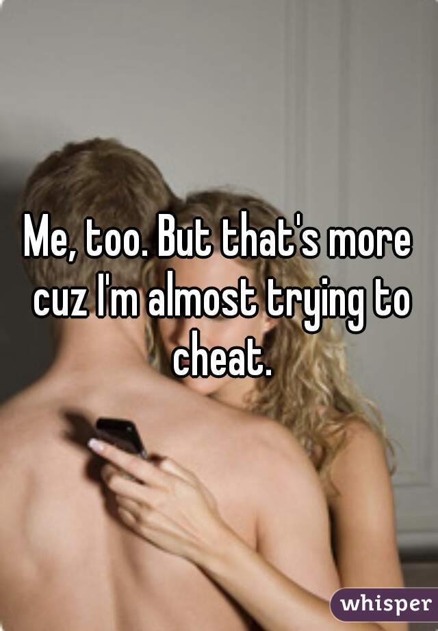 Me, too. But that's more cuz I'm almost trying to cheat.