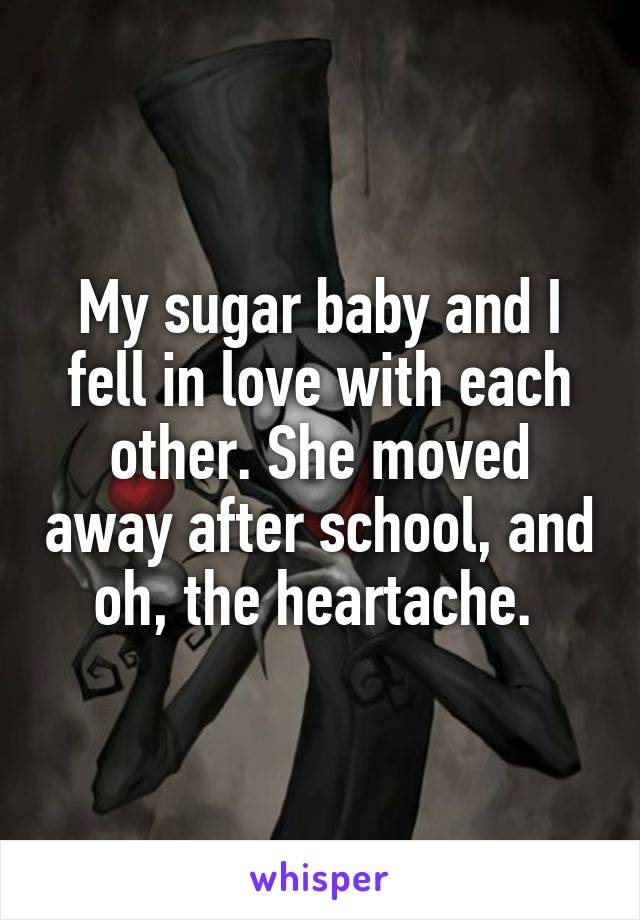 My sugar baby and I fell in love with each other. She moved away after school, and oh, the heartache. 