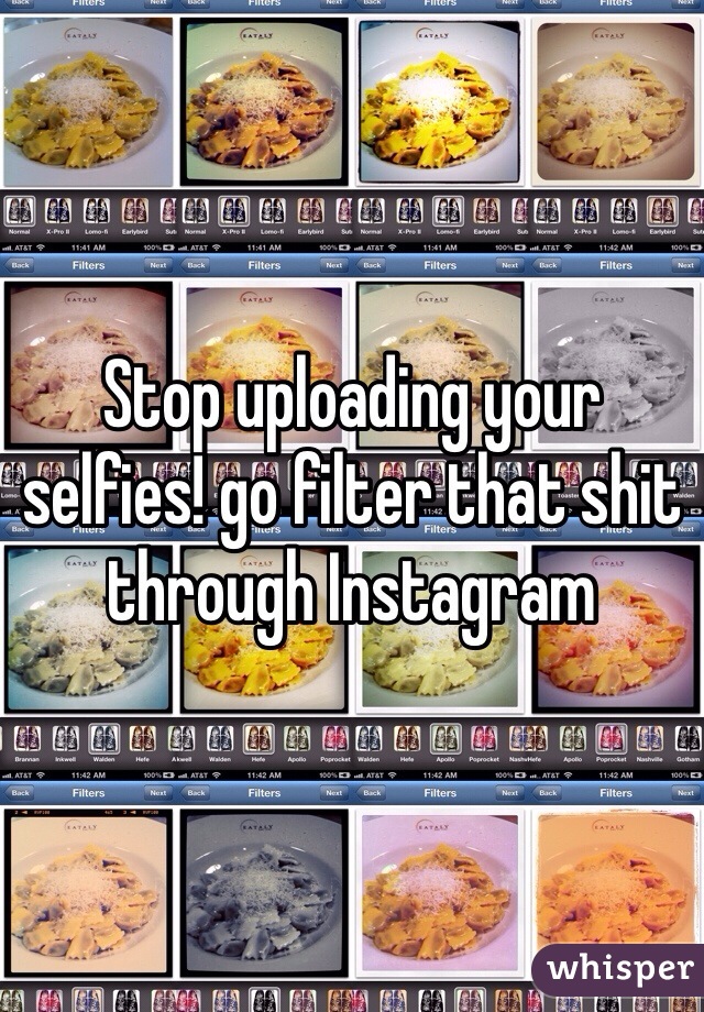 Stop uploading your selfies! go filter that shit through Instagram 
