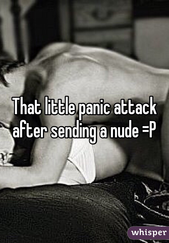 That little panic attack after sending a nude =P