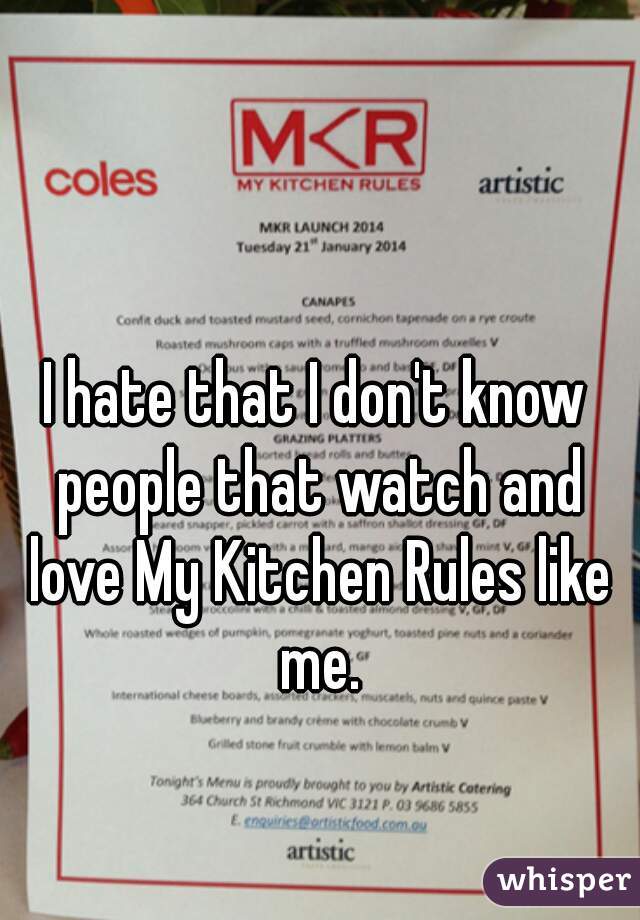 I hate that I don't know people that watch and love My Kitchen Rules like me.