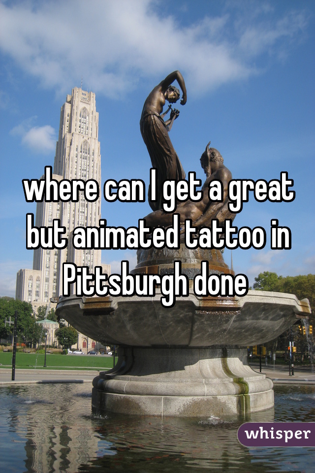 where can I get a great but animated tattoo in Pittsburgh done 