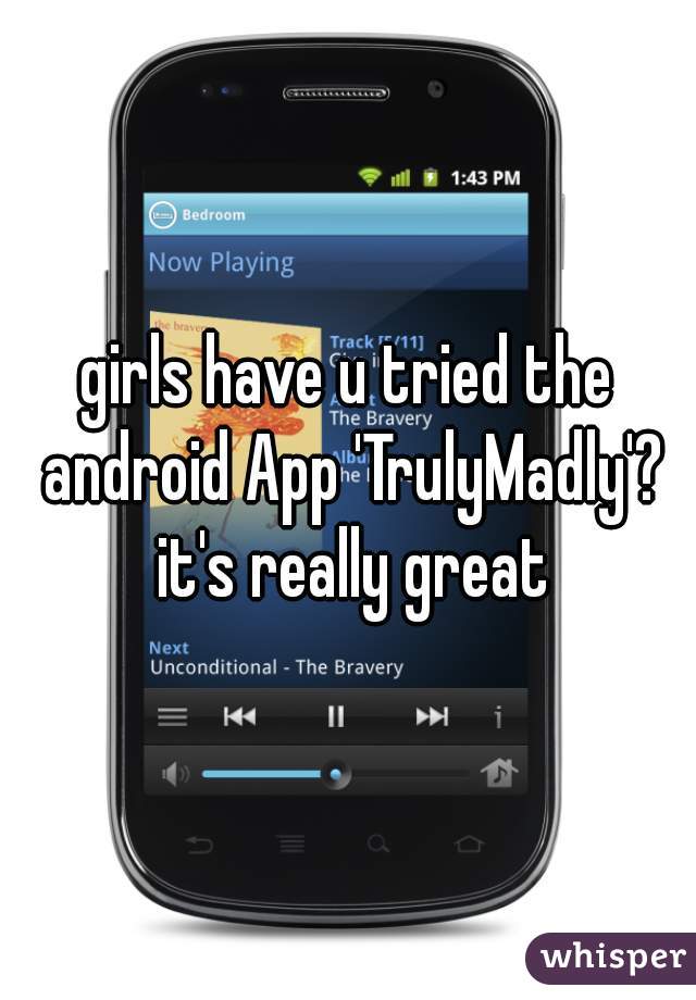 girls have u tried the android App 'TrulyMadly'? it's really great