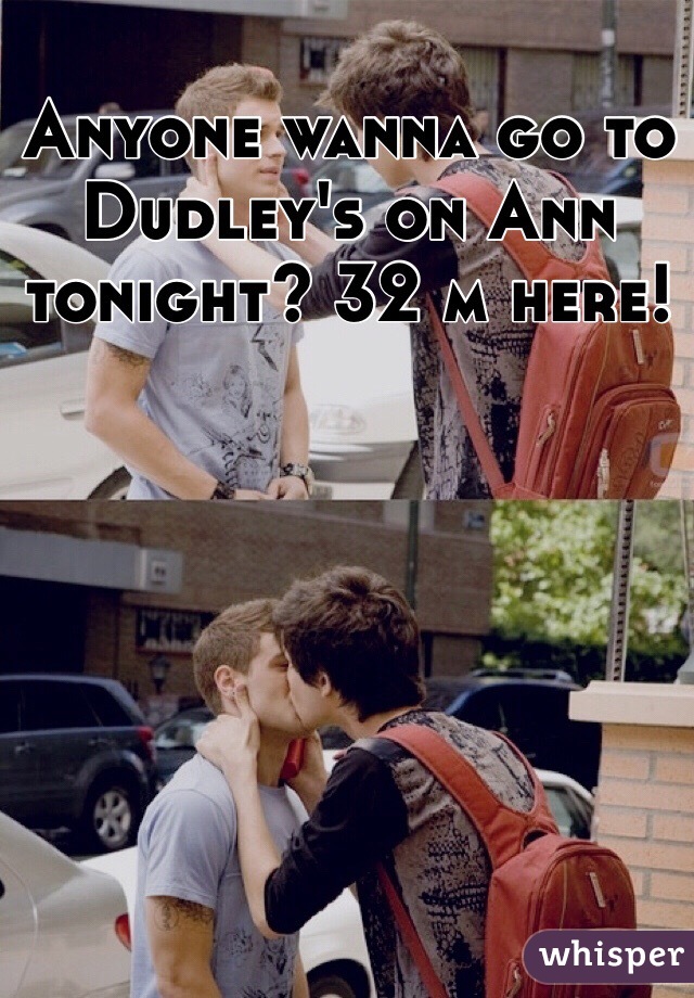 Anyone wanna go to Dudley's on Ann tonight? 32 m here!