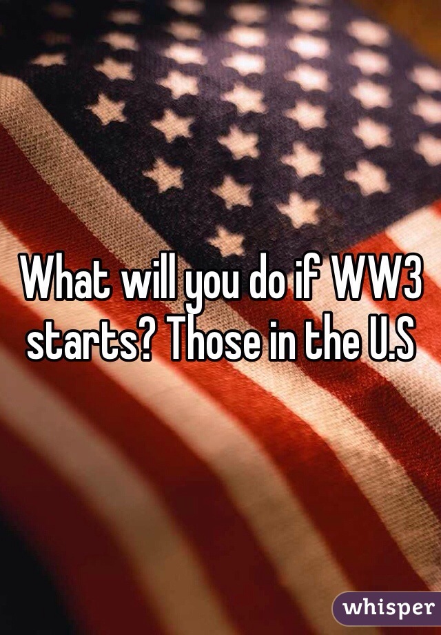 What will you do if WW3 starts? Those in the U.S