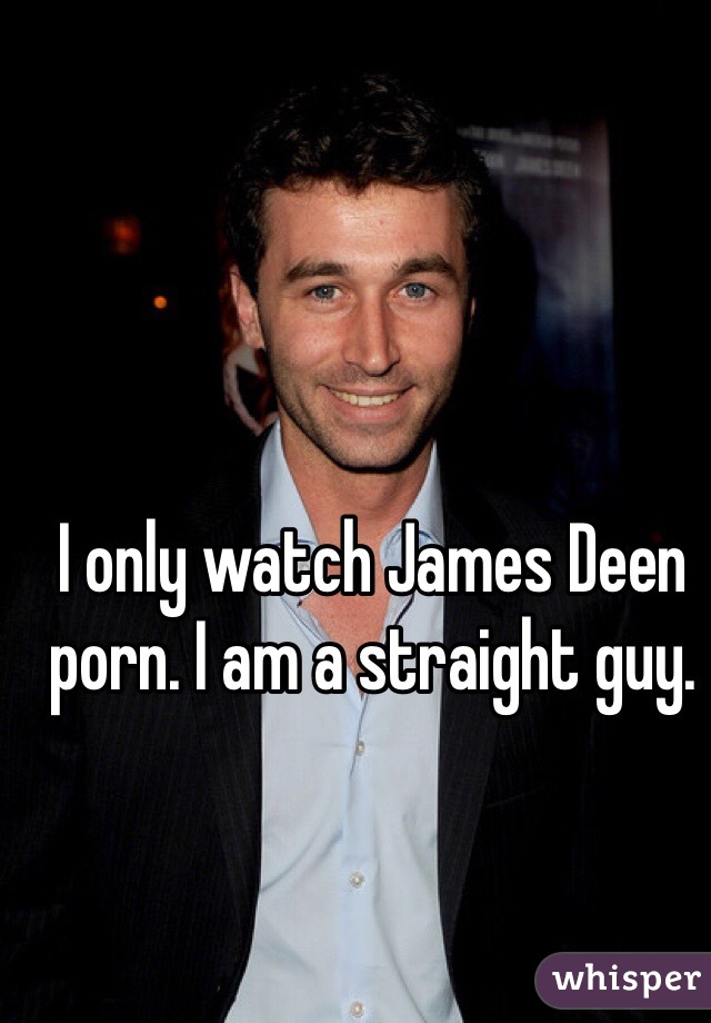 I only watch James Deen porn. I am a straight guy.