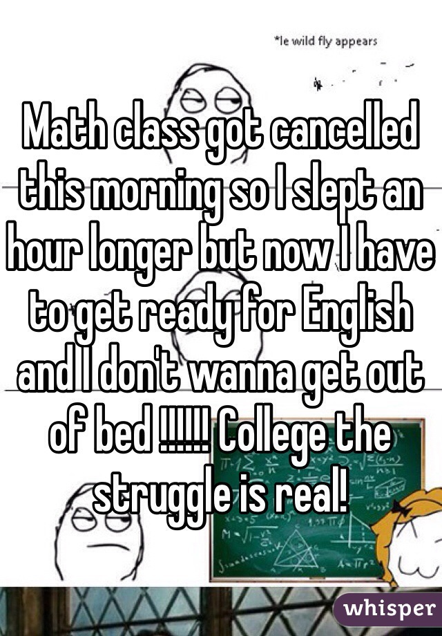 Math class got cancelled this morning so I slept an hour longer but now I have to get ready for English and I don't wanna get out of bed !!!!!! College the struggle is real!