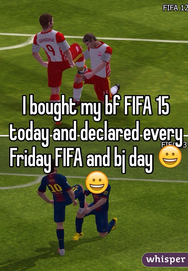 I bought my bf FIFA 15 today and declared every Friday FIFA and bj day 😀😀