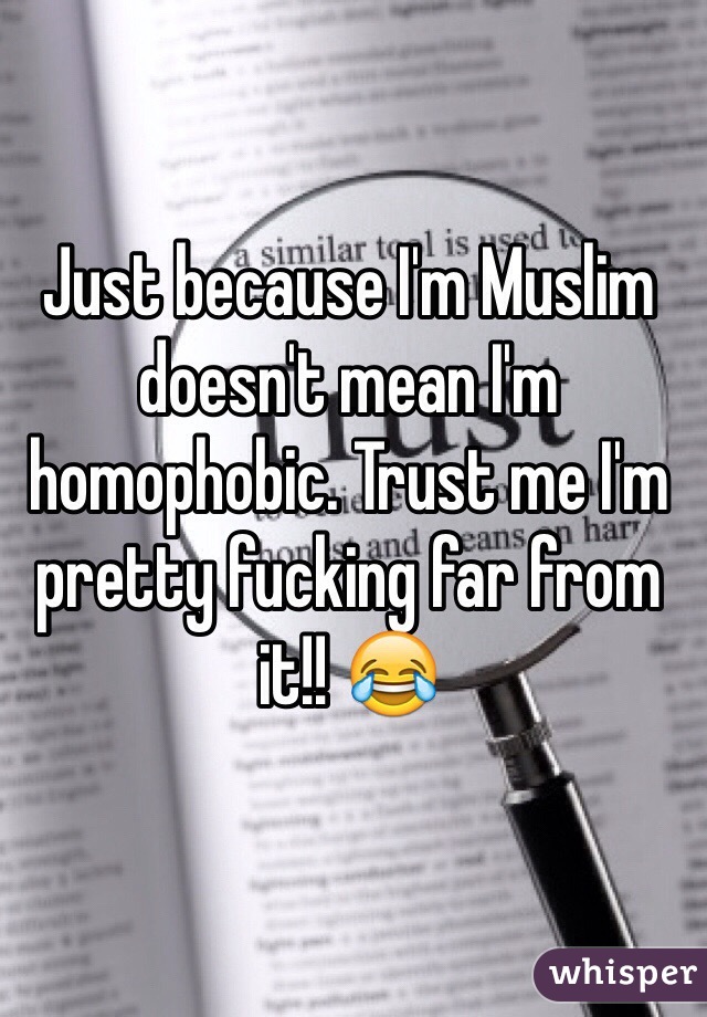 Just because I'm Muslim doesn't mean I'm homophobic. Trust me I'm pretty fucking far from it!! 😂