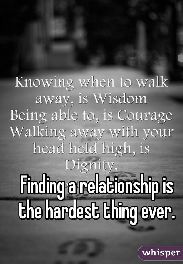 Finding a relationship is the hardest thing ever. 