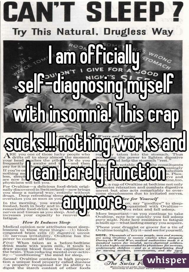 I am officially self-diagnosing myself with insomnia! This crap sucks!!! nothing works and I can barely function anymore. 