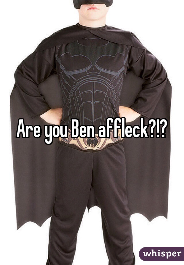 Are you Ben affleck?!?