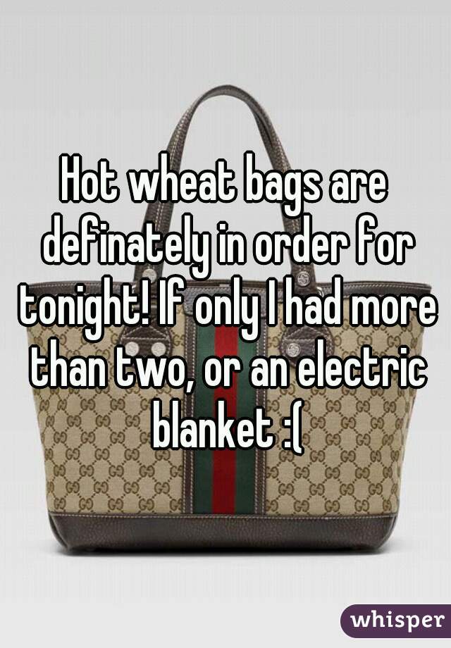 Hot wheat bags are definately in order for tonight! If only I had more than two, or an electric blanket :(
