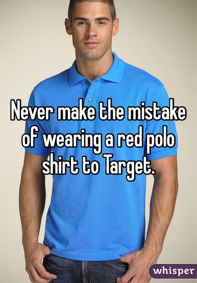 Never make the mistake of wearing a red polo shirt to Target. 
