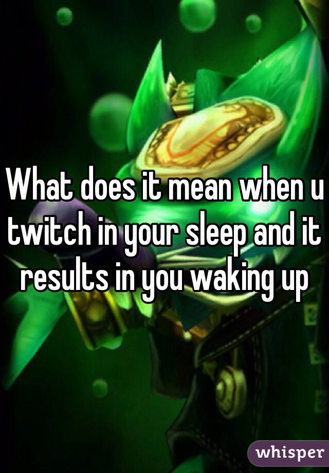 What does it mean when u twitch in your sleep and it results in you waking up