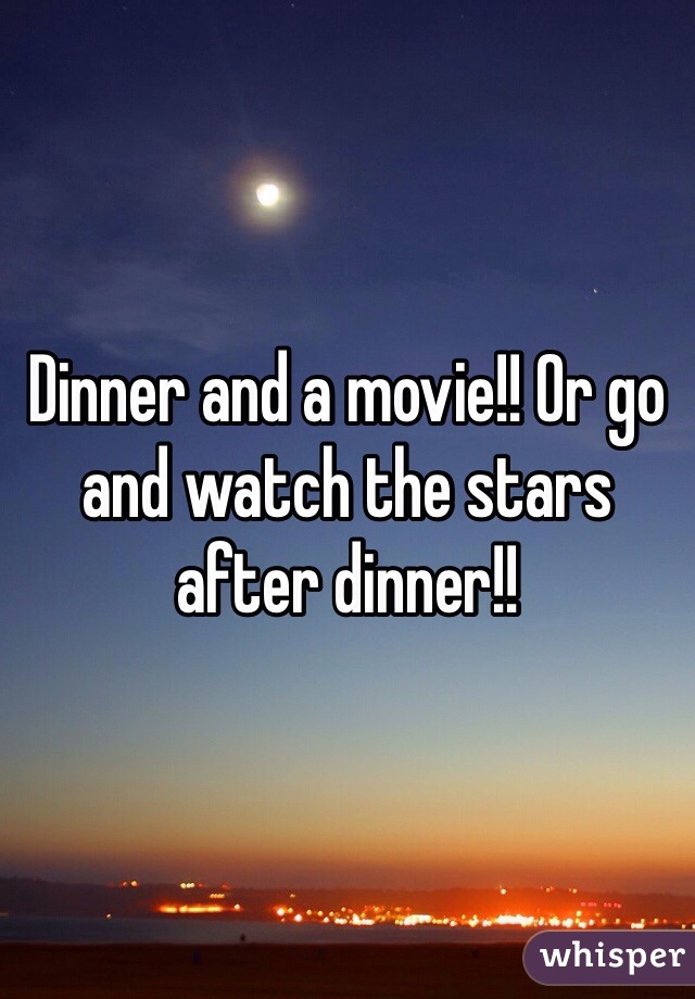 Dinner and a movie!! Or go and watch the stars after dinner!!