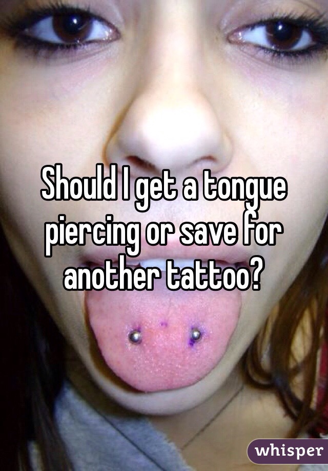 Should I get a tongue piercing or save for another tattoo?