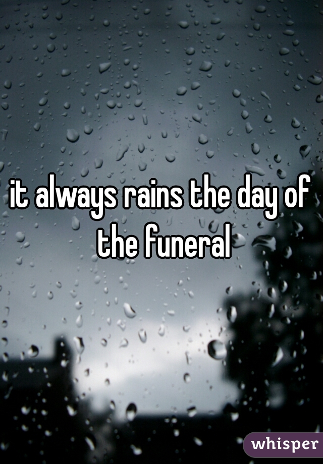it always rains the day of the funeral