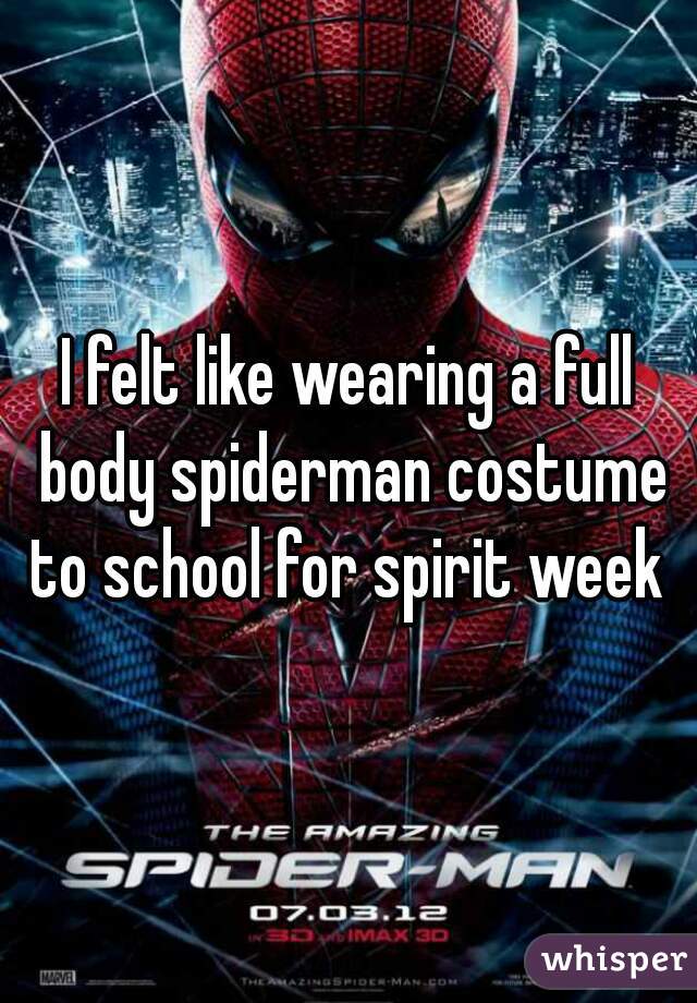 I felt like wearing a full body spiderman costume to school for spirit week 