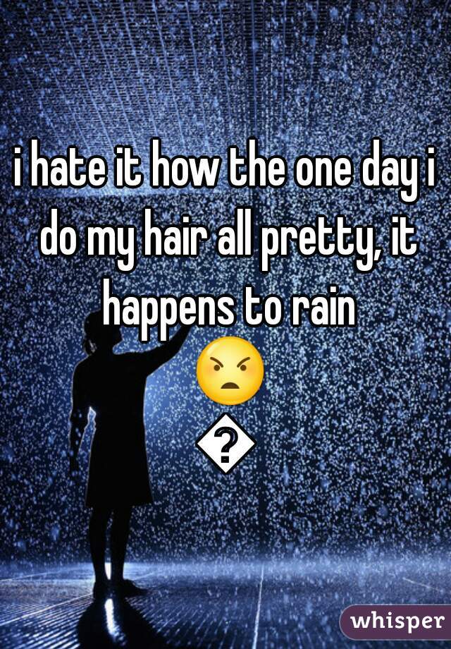 i hate it how the one day i do my hair all pretty, it happens to rain 😠😢