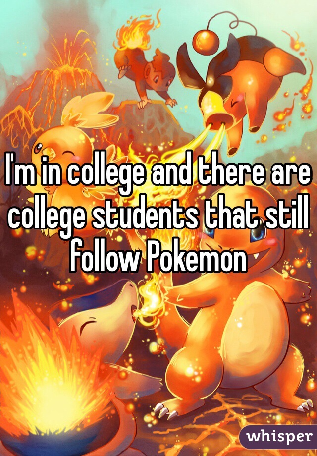 I'm in college and there are college students that still follow Pokemon 