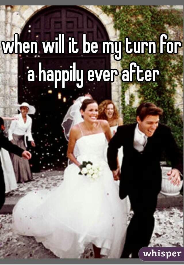 when will it be my turn for a happily ever after