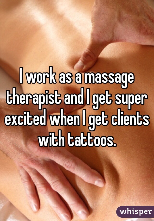 I work as a massage therapist and I get super excited when I get clients with tattoos. 