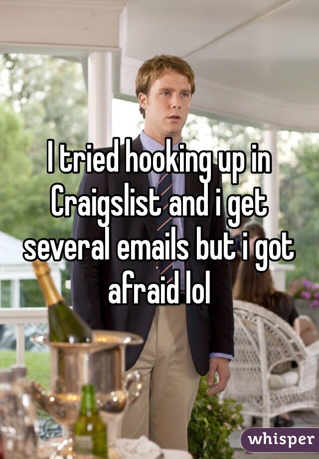 I tried hooking up in Craigslist and i get several emails but i got afraid lol   