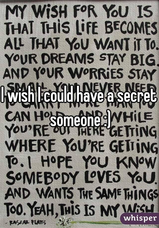 I wish I could have a secret someone :)