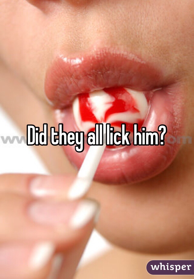 Did they all lick him?