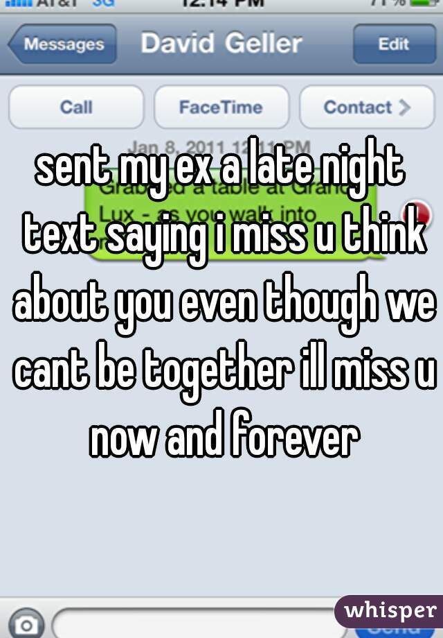 sent my ex a late night text saying i miss u think about you even though we cant be together ill miss u now and forever