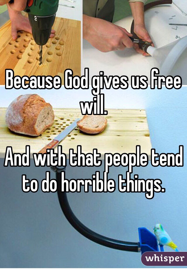 Because God gives us free will. 

And with that people tend to do horrible things. 