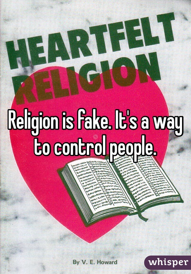 Religion is fake. It's a way to control people. 