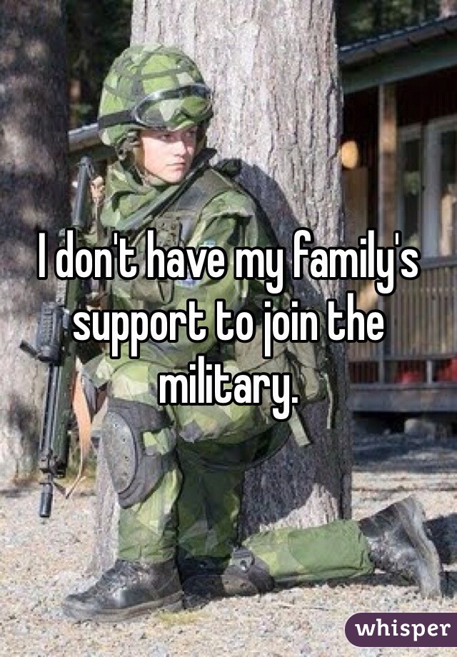 I don't have my family's support to join the military. 