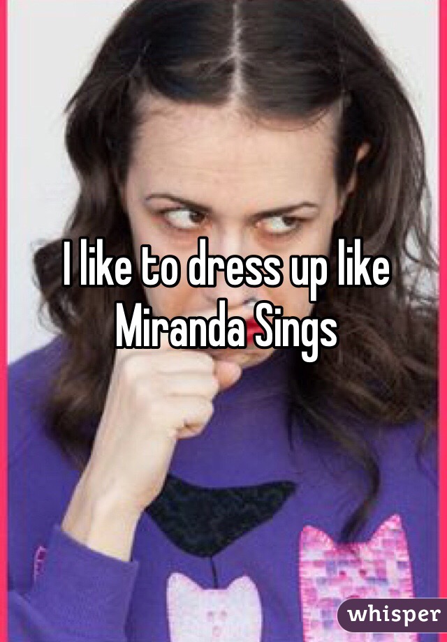 I like to dress up like Miranda Sings