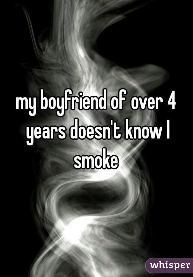my boyfriend of over 4 years doesn't know I smoke 
