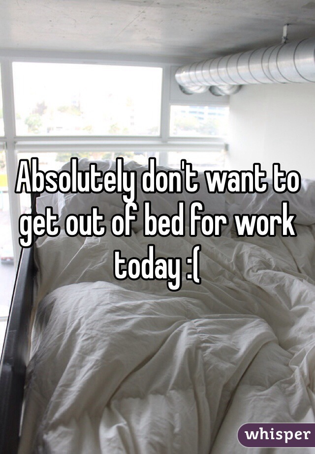 Absolutely don't want to get out of bed for work today :( 