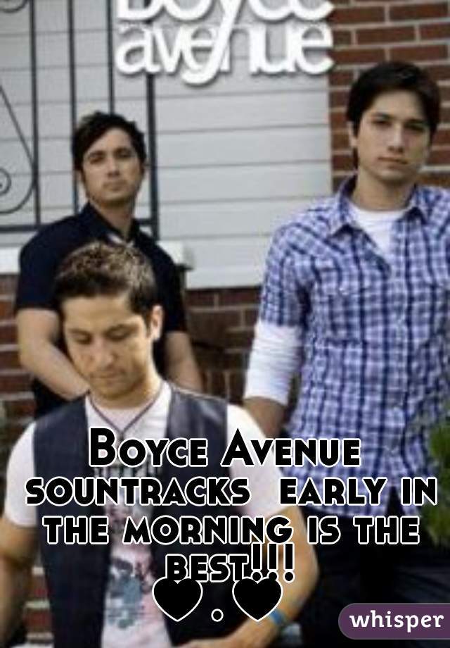 Boyce Avenue
 sountracks  early in the morning is the best!!!
♥.♥ 