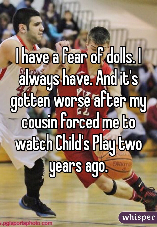 I have a fear of dolls. I always have. And it's gotten worse after my cousin forced me to watch Child's Play two years ago. 