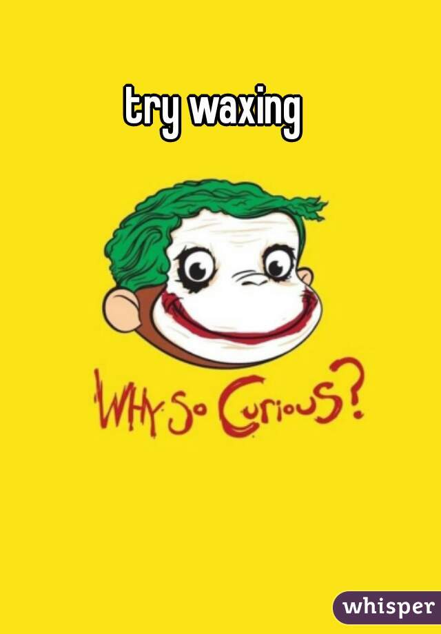 try waxing