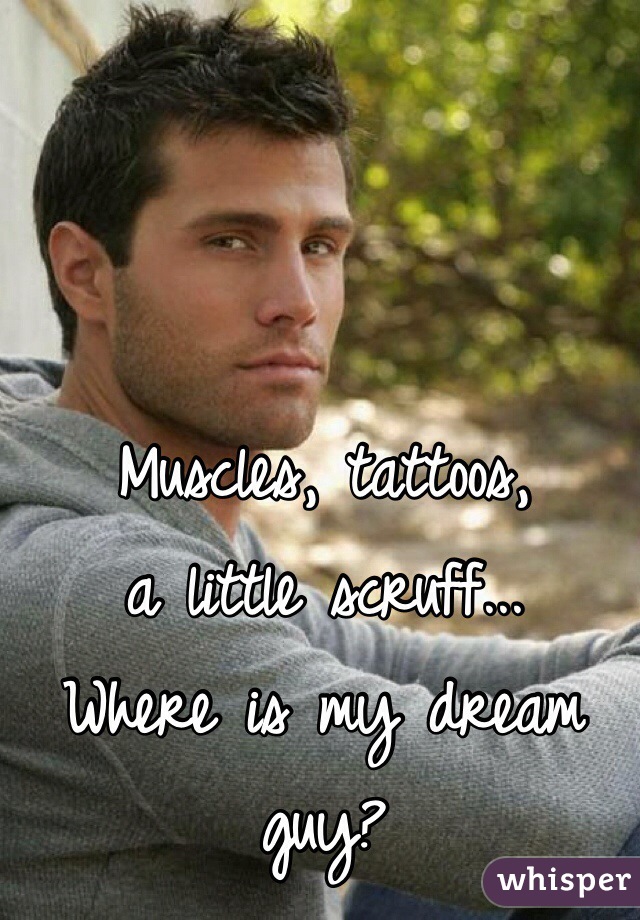 Muscles, tattoos, 
a little scruff... 
Where is my dream guy?