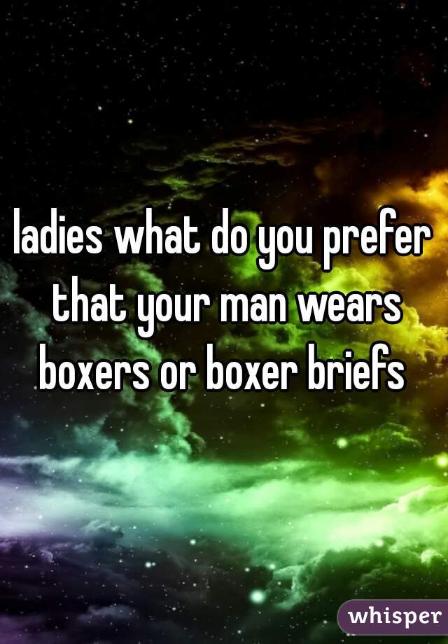 ladies what do you prefer that your man wears boxers or boxer briefs 