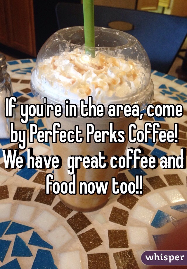 If you're in the area, come by Perfect Perks Coffee! We have  great coffee and food now too!! 