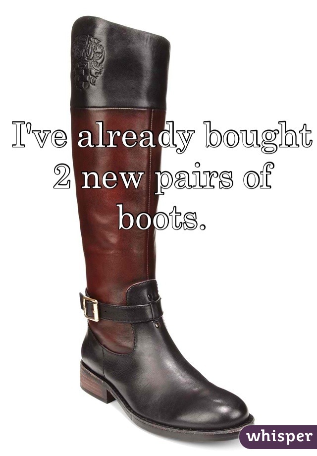 I've already bought 2 new pairs of boots.
