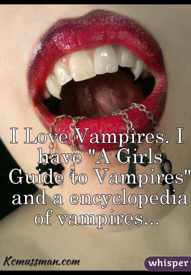 I Love Vampires. I have "A Girls Guide to Vampires" and a encyclopedia of vampires... 