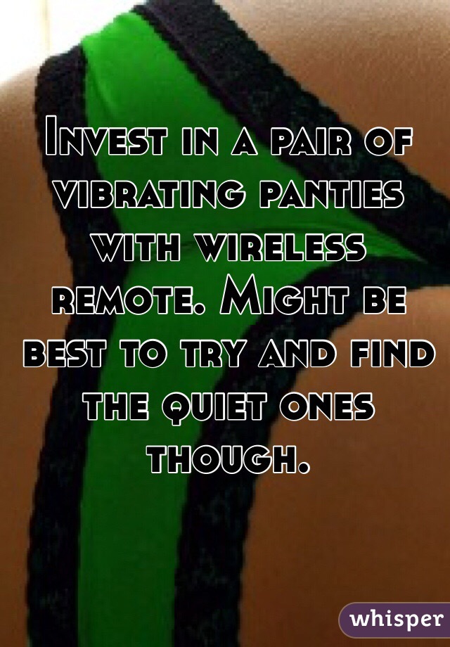 Invest in a pair of vibrating panties with wireless remote. Might be best to try and find the quiet ones though. 