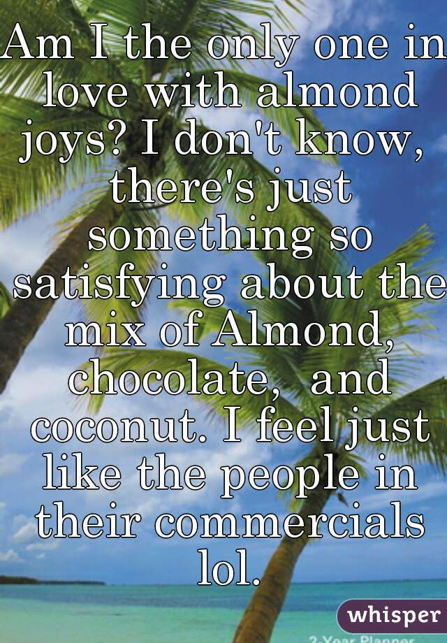 Am I the only one in love with almond joys? I don't know,  there's just something so satisfying about the mix of Almond, chocolate,  and coconut. I feel just like the people in their commercials lol.
