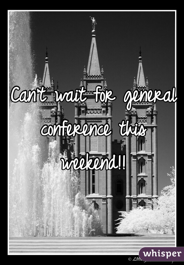 Can't wait for general conference this weekend!!