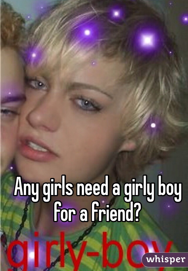 Any girls need a girly boy for a friend?
