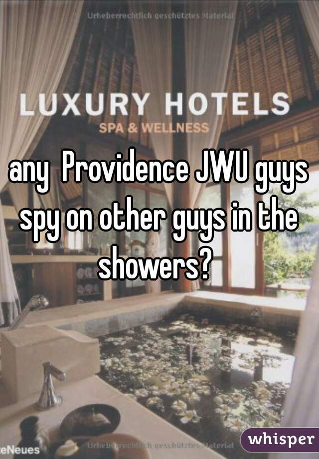 any  Providence JWU guys spy on other guys in the  showers?  